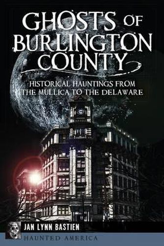 Cover image for Ghosts of Burlington County: Historical Hauntings from the Mullica to the Delaware