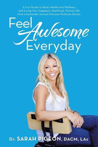 Cover image for Feel Awesome Everyday: A Fun Guide to Basic Health and Wellness and Living Your Happiest, Healthiest, Fullest Life from a Bartender Turned Chinese Medicine Doctor