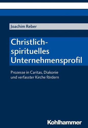 Cover image for Christlich-Spirituelles Unternehmensprofil: Prozesse in Caritas, Diakonie Und Verfasster Kirche Fordern