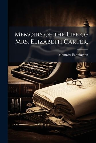 Cover image for Memoirs of the Life of Mrs. Elizabeth Carter,: With a New Edition of Her Poems, Some of Which Have Never Appeared Before; to Which Are Added, Some Miscellaneous Essays in Prose, Together with Her Notes On the Bible, ...