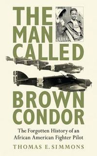 Cover image for The Man Called Brown Condor: The Forgotten History of an African American Fighter Pilot