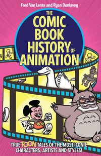 Cover image for The Comic Book History of Animation: True Toon Tales of the Most Iconic Characters, Artists and Styles!