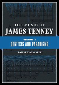 Cover image for The Music of James Tenney: Volume 1: Contexts and Paradigms