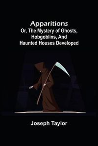 Cover image for Apparitions; or, The Mystery of Ghosts, Hobgoblins, and Haunted Houses Developed