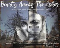 Cover image for Beauty Among The Ashes: An Artist's Quest to Bring Hope to a Town That Lost Everything