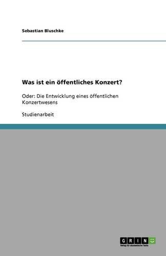 Cover image for Was ist ein oeffentliches Konzert?: Oder: Die Entwicklung eines oeffentlichen Konzertwesens