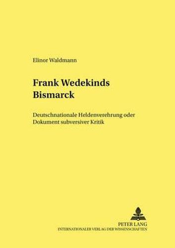 Cover image for Frank Wedekinds  Bismarck: Deutschnationale Heldenverehrung Oder Dokument Subversiver Kritik