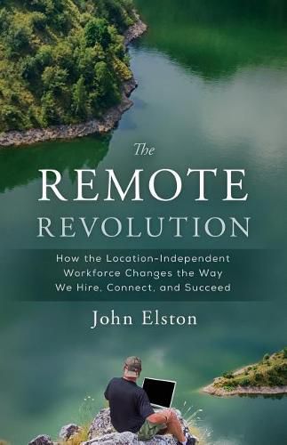 Cover image for The Remote Revolution: How the Location-Independent Workforce Changes the Way We Hire, Connect, and Succeed