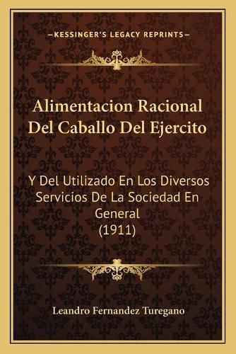 Cover image for Alimentacion Racional del Caballo del Ejercito: Y del Utilizado En Los Diversos Servicios de La Sociedad En General (1911)