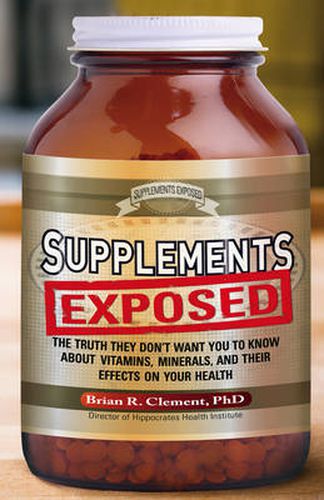 Supplements Exposed: The Truth They Don't Want You to Know About Vitamins, Minerals, and Their Effects on Your Health