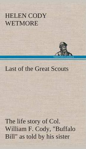 Cover image for Last of the Great Scouts: the life story of Col. William F. Cody,  Buffalo Bill  as told by his sister