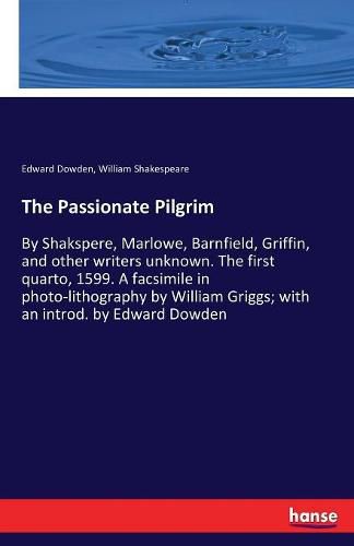 Cover image for The Passionate Pilgrim: By Shakspere, Marlowe, Barnfield, Griffin, and other writers unknown. The first quarto, 1599. A facsimile in photo-lithography by William Griggs; with an introd. by Edward Dowden