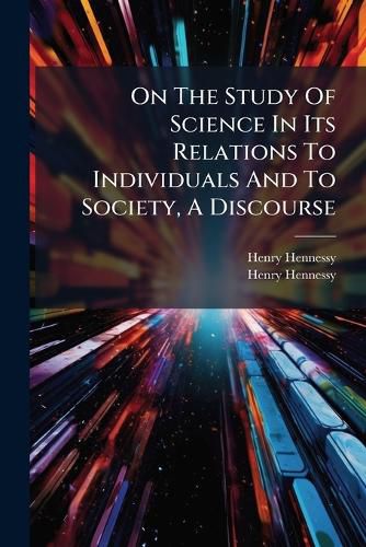 Cover image for On The Study Of Science In Its Relations To Individuals And To Society, A Discourse