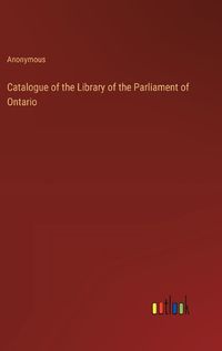 Cover image for Catalogue of the Library of the Parliament of Ontario