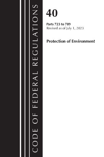 Cover image for Code of Federal Regulations, Title 40 Protection of the Environment 723-789, Revised as of July 1, 2023