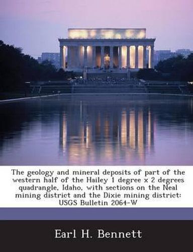 The Geology and Mineral Deposits of Part of the Western Half of the Hailey 1 Degree X 2 Degrees Quadrangle, Idaho, with Sections on the Neal Mining District and the Dixie Mining District: Usgs Bulletin 2064-W