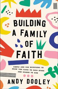 Cover image for Building a Family of Faith: Simple and Fun Devotions to Draw You Close to Each Other and Nearer to God