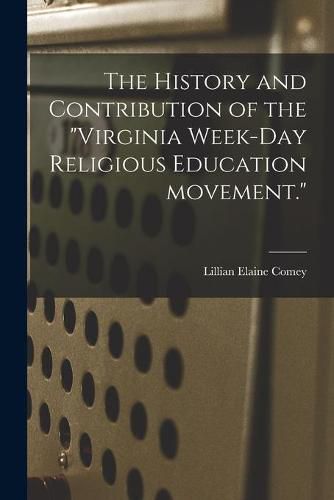 Cover image for The History and Contribution of the Virginia Week-day Religious Education Movement.