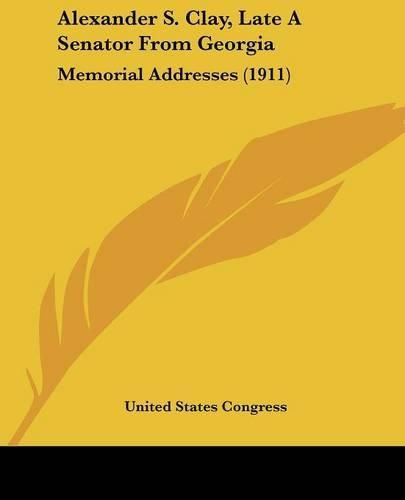 Alexander S. Clay, Late a Senator from Georgia: Memorial Addresses (1911)