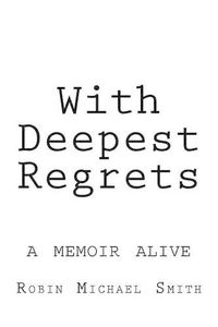 Cover image for With Deepest Regrets: a memoir alive