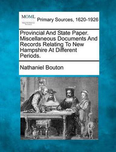 Provincial And State Paper. Miscellaneous Documents And Records Relating To New Hampshire At Different Periods.