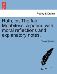 Cover image for Ruth, Or, the Fair Moabitess. a Poem, with Moral Reflections and Explanatory Notes.