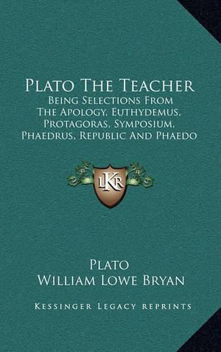 Plato the Teacher: Being Selections from the Apology, Euthydemus, Protagoras, Symposium, Phaedrus, Republic and Phaedo of Plato (1897)