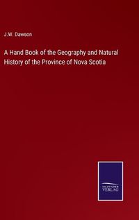 Cover image for A Hand Book of the Geography and Natural History of the Province of Nova Scotia