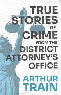 Cover image for True Stories of Crime from the District Attorney's Office: With the Introductory Chapter 'The Pleasant Fiction of the Presumption of Innocence