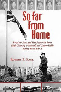 Cover image for So Far From Home: Royal Air Force and Free French Air Force Flight Training at Maxwell and Gunter Fields during World War II