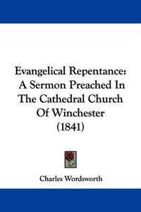 Cover image for Evangelical Repentance: A Sermon Preached In The Cathedral Church Of Winchester (1841)