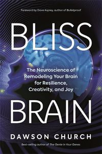 Cover image for Bliss Brain: The Neuroscience of Remodeling Your Brain for Resilience, Creativity, and Joy