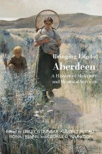 Cover image for Bringing Life to Aberdeen: A History of Maternity and  Neonatal Services