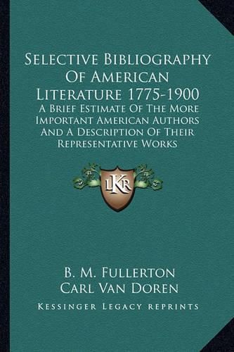 Selective Bibliography of American Literature 1775-1900: A Brief Estimate of the More Important American Authors and a Description of Their Representative Works