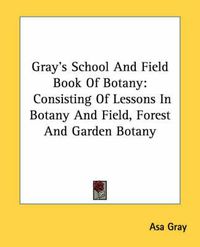 Cover image for Gray's School and Field Book of Botany: Consisting of Lessons in Botany and Field, Forest and Garden Botany