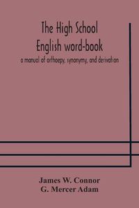 Cover image for The high school English word-book: a manual of orthoepy, synonymy, and derivation