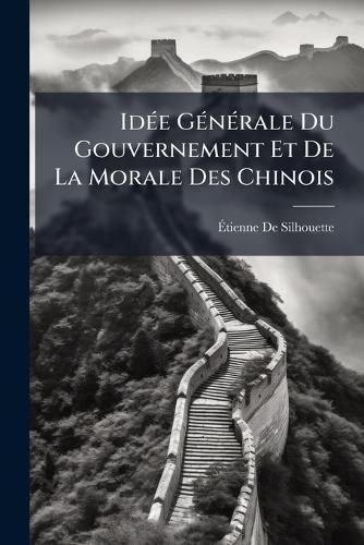 Cover image for Ide Gnrale Du Gouvernement Et de La Morale Des Chinois: Et Rponse a Trois Critiques