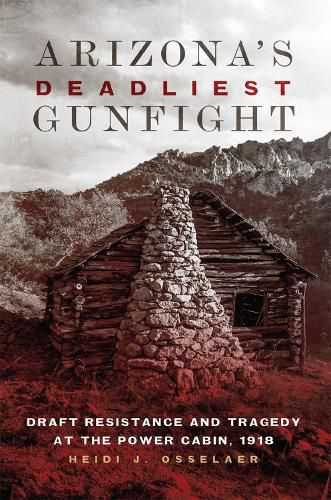 Cover image for Arizona's Deadliest Gunfight: Draft Resistance and Tragedy at the Power Cabin, 1918