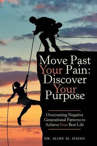 Cover image for Move Past Your Pain: Discover Your Purpose: Overcoming Negative Generational Patterns to Achieve Your Best Life