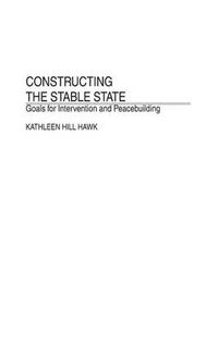 Cover image for Constructing the Stable State: Goals for Intervention and Peacebuilding