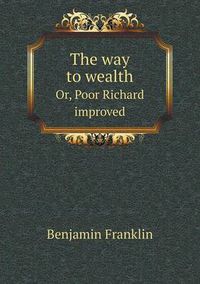 Cover image for The way to wealth Or, Poor Richard improved