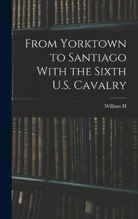 Cover image for From Yorktown to Santiago With the Sixth U.S. Cavalry