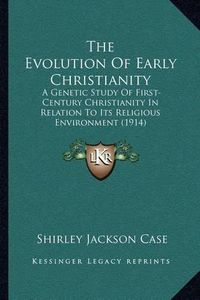 Cover image for The Evolution of Early Christianity: A Genetic Study of First-Century Christianity in Relation to Its Religious Environment (1914)