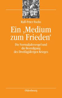 Cover image for Ein 'Medium Zum Frieden': Die Normaljahrsregel Und Die Beendigung Des Dreissigjahrigen Krieges