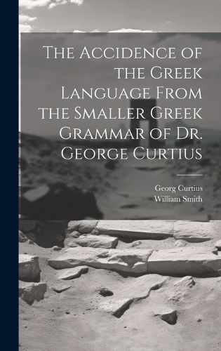 Cover image for The Accidence of the Greek Language From the Smaller Greek Grammar of Dr. George Curtius