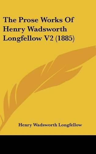 Cover image for The Prose Works of Henry Wadsworth Longfellow V2 (1885)