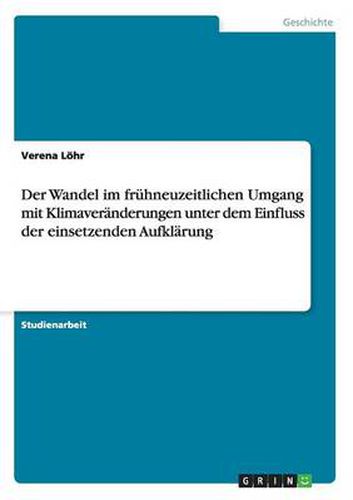 Cover image for Der Wandel im fruhneuzeitlichen Umgang mit Klimaveranderungen unter dem Einfluss der einsetzenden Aufklarung