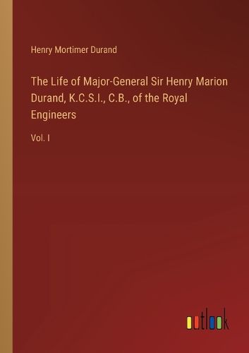 Cover image for The Life of Major-General Sir Henry Marion Durand, K.C.S.I., C.B., of the Royal Engineers