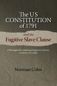 Cover image for The US Constitution of 1791 and the Fugitive Slave Clause: A Philosophical Re-rendering of Legislative Authority: Ambiguities and Conflicts