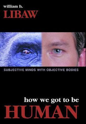 Cover image for How We Got to Be Human: Subjective Minds With Objective Bodies